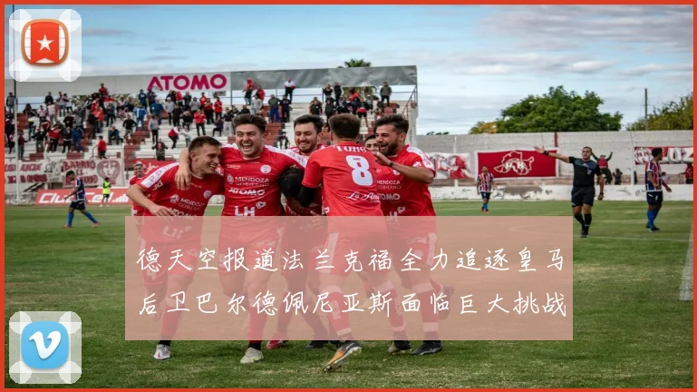 德天空报道法兰克福全力追逐皇马后卫巴尔德佩尼亚斯面临巨大挑战
