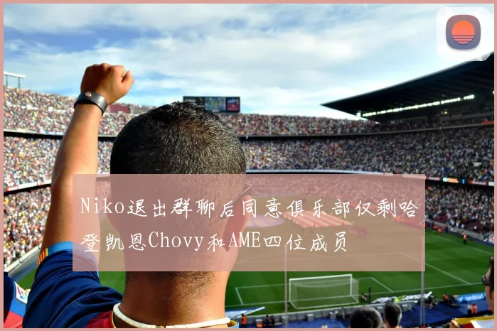Niko退出群聊后同意俱乐部仅剩哈登凯恩Chovy和AME四位成员