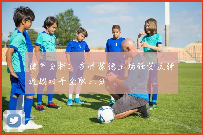德甲分析：多特蒙德主场强势反弹迎战对手全取三分