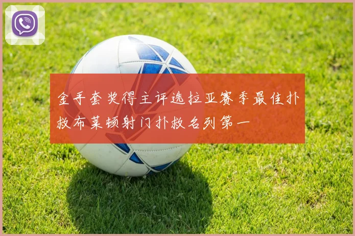 金手套奖得主评选拉亚赛季最佳扑救布莱顿射门扑救名列第一