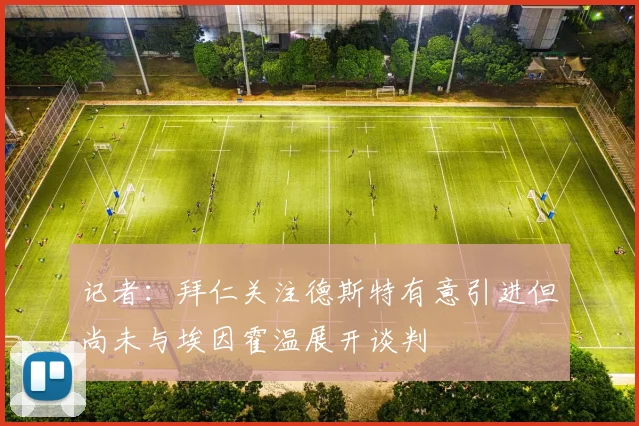 记者：拜仁关注德斯特有意引进但尚未与埃因霍温展开谈判
