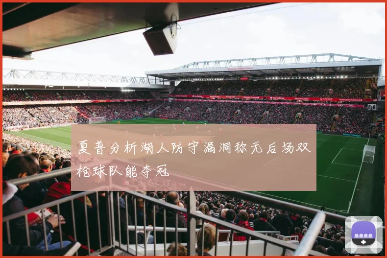 夏普分析湖人防守漏洞称无后场双枪球队能夺冠